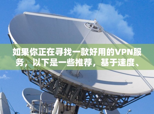 如果你正在寻找一款好用的VPN服务,以下是一些推荐,基于速度、安全性和用户体验 如果你正在寻找一款好用的VPN服务,以下是一些推荐,基于速度、安全性和用户体验