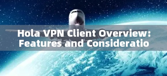 Hola VPN Client Overview:Features and Considerations Hola VPN Client Overview:Features and Considerations