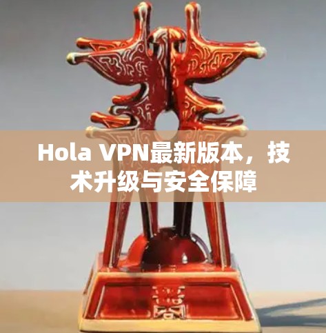 Hola VPN最新版本,技术升级与安全保障 Hola VPN最新版本,技术升级与安全保障