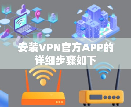 安装VPN官方APP的详细步骤如下 安装VPN官方APP的详细步骤如下