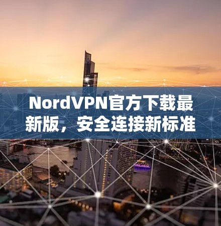 NordVPN官方下载最新版,安全连接新标准 NordVPN官方下载最新版,安全连接新标准