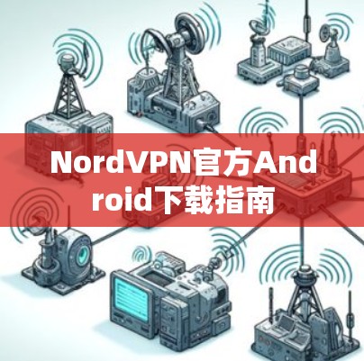 NordVPN官方Android下载指南 NordVPN官方Android下载指南