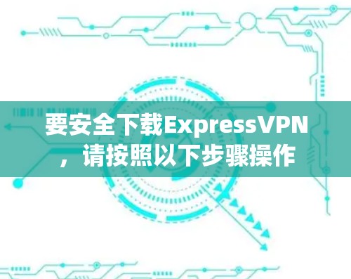 要安全下载ExpressVPN,请按照以下步骤操作 要安全下载ExpressVPN,请按照以下步骤操作
