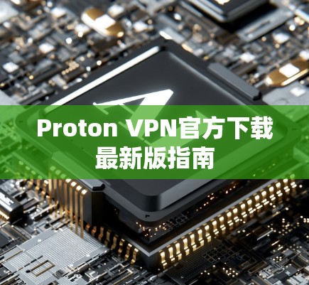 Proton VPN官方下载最新版指南 Proton VPN官方下载最新版指南