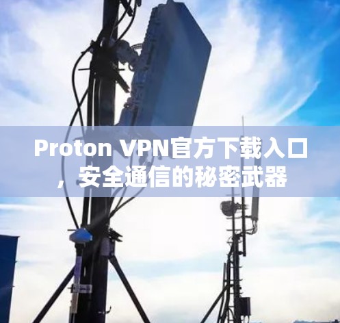 Proton VPN官方下载入口,安全通信的秘密武器 Proton VPN官方下载入口,安全通信的秘密武器