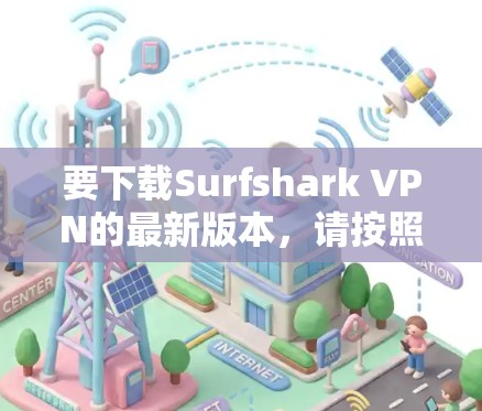 要下载Surfshark VPN的最新版本,请按照以下步骤操作 要下载Surfshark VPN的最新版本,请按照以下步骤操作