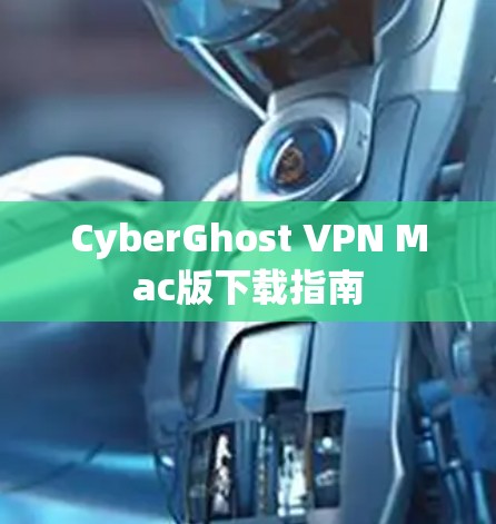 CyberGhost VPN Mac版下载指南 CyberGhost VPN Mac版下载指南