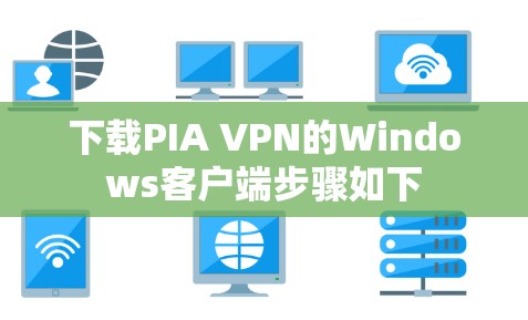 下载PIA VPN的Windows客户端步骤如下 下载PIA VPN的Windows客户端步骤如下