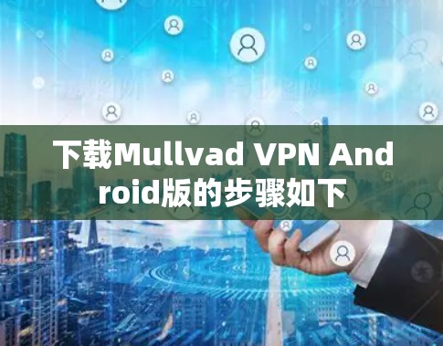下载Mullvad VPN Android版的步骤如下 下载Mullvad VPN Android版的步骤如下