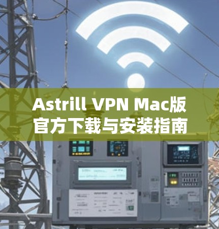 Astrill VPN Mac版官方下载与安装指南 Astrill VPN Mac版官方下载与安装指南