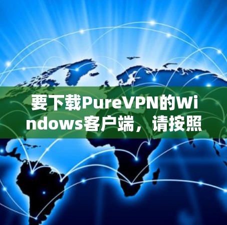 要下载PureVPN的Windows客户端,请按照以下步骤操作 要下载PureVPN的Windows客户端,请按照以下步骤操作