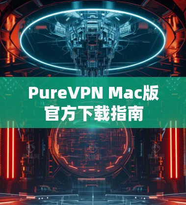 PureVPN Mac版官方下载指南 PureVPN Mac版官方下载指南