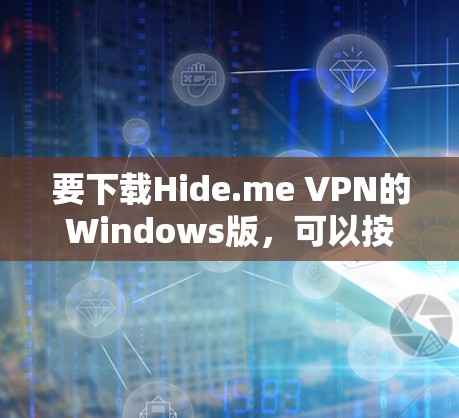 要下载Hide.me VPN的Windows版,可以按照以下步骤操作 要下载Hide.me VPN的Windows版,可以按照以下步骤操作