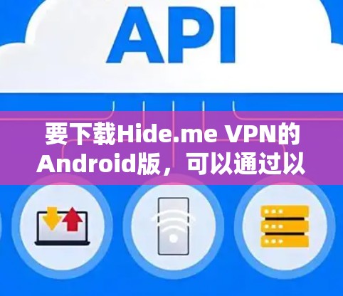 要下载Hide.me VPN的Android版,可以通过以下步骤进行 要下载Hide.me VPN的Android版,可以通过以下步骤进行