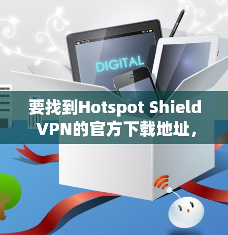 要找到Hotspot Shield VPN的官方下载地址,您可以按照以下步骤操作 要找到Hotspot Shield VPN的官方下载地址,您可以按照以下步骤操作