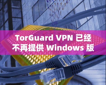 TorGuard VPN 已经不再提供 Windows 版本的下载,以下是一些替代方案 TorGuard VPN 已经不再提供 Windows 版本的下载,以下是一些替代方案