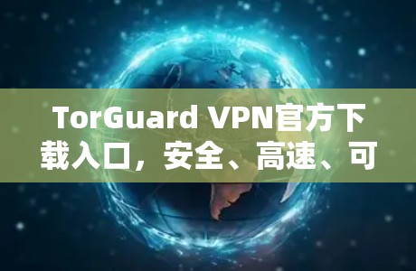 TorGuard VPN官方下载入口,安全、高速、可靠 TorGuard VPN官方下载入口,安全、高速、可靠
