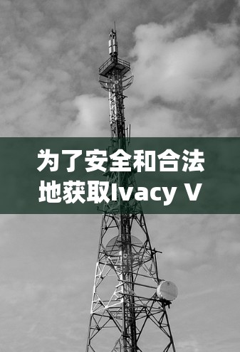 为了安全和合法地获取Ivacy VPN正版软件,请按照以下步骤操作 为了安全和合法地获取Ivacy VPN正版软件,请按照以下步骤操作