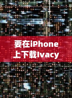 要在iPhone上下载Ivacy VPN的官方版本,可以按照以下步骤操作 要在iPhone上下载Ivacy VPN的官方版本,可以按照以下步骤操作