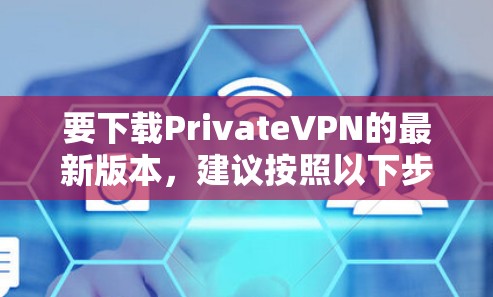 要下载PrivateVPN的最新版本,建议按照以下步骤操作 要下载PrivateVPN的最新版本,建议按照以下步骤操作