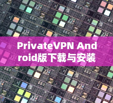 PrivateVPN Android版下载与安装指南 PrivateVPN Android版下载与安装指南