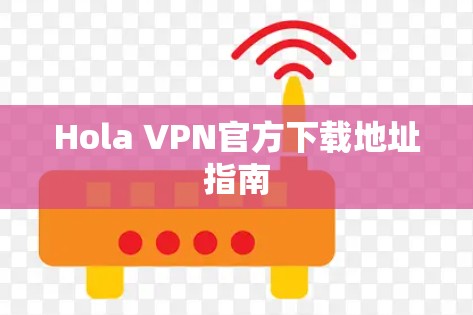 Hola VPN官方下载地址指南 Hola VPN官方下载地址指南