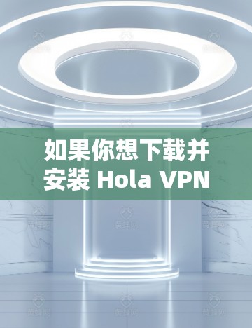 如果你想下载并安装 Hola VPN 在你的 Mac 电脑上,可以按照以下步骤操作 如果你想下载并安装 Hola VPN 在你的 Mac 电脑上,可以按照以下步骤操作