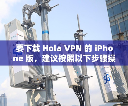 要下载 Hola VPN 的 iPhone 版，建议按照以下步骤操作
