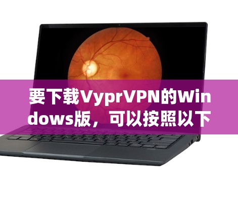 要下载VyprVPN的Windows版,可以按照以下步骤操作 要下载VyprVPN的Windows版,可以按照以下步骤操作