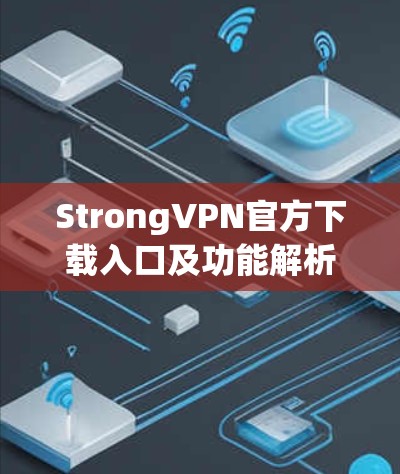 StrongVPN官方下载入口及功能解析