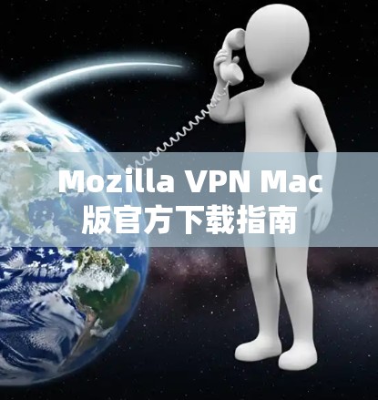 Mozilla VPN Mac版官方下载指南 Mozilla VPN Mac版官方下载指南