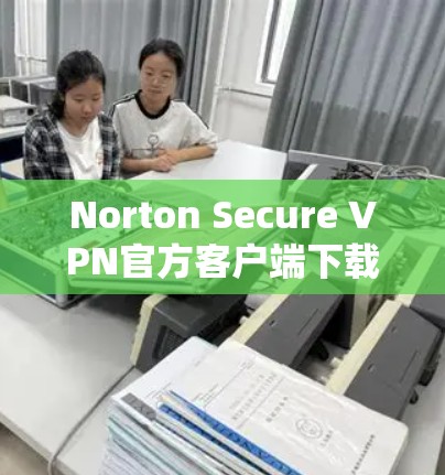 Norton Secure VPN官方客户端下载及功能介绍
