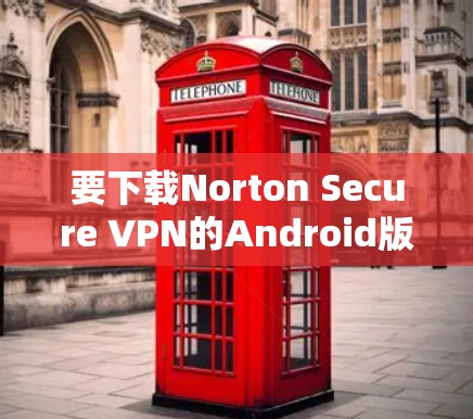 要下载Norton Secure VPN的Android版，可以按照以下步骤操作