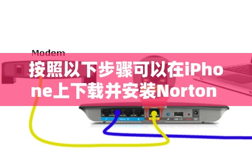 按照以下步骤可以在iPhone上下载并安装Norton Secure VPN