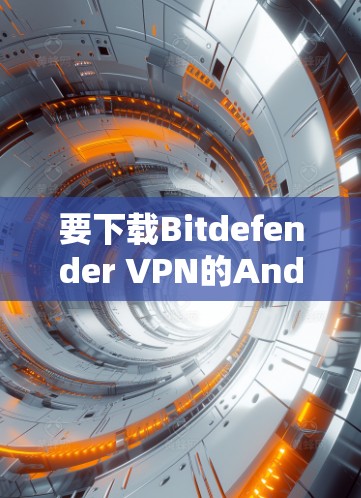 要下载Bitdefender VPN的Android版,请按照以下步骤操作 要下载Bitdefender VPN的Android版,请按照以下步骤操作