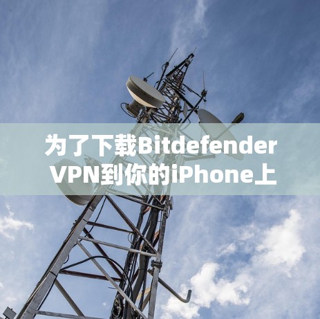 为了下载Bitdefender VPN到你的iPhone上，请按照以下步骤操作