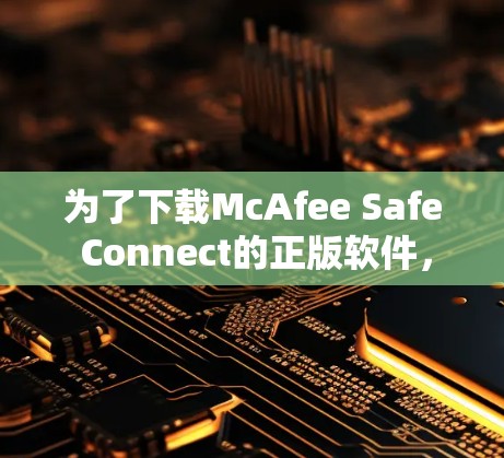 为了下载McAfee Safe Connect的正版软件,请按照以下步骤操作 为了下载McAfee Safe Connect的正版软件,请按照以下步骤操作