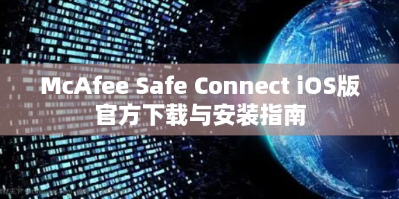 McAfee Safe Connect iOS版官方下载与安装指南 McAfee Safe Connect iOS版官方下载与安装指南