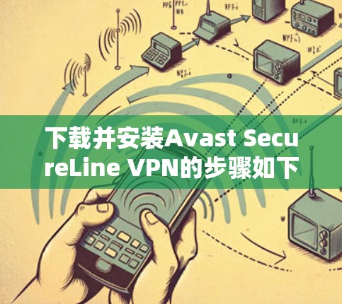 下载并安装Avast SecureLine VPN的步骤如下