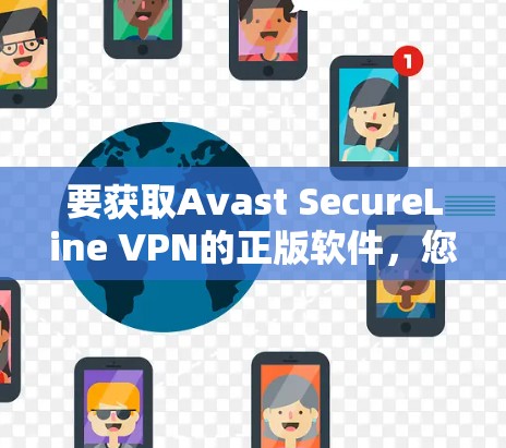 要获取Avast SecureLine VPN的正版软件，您可以按照以下步骤操作