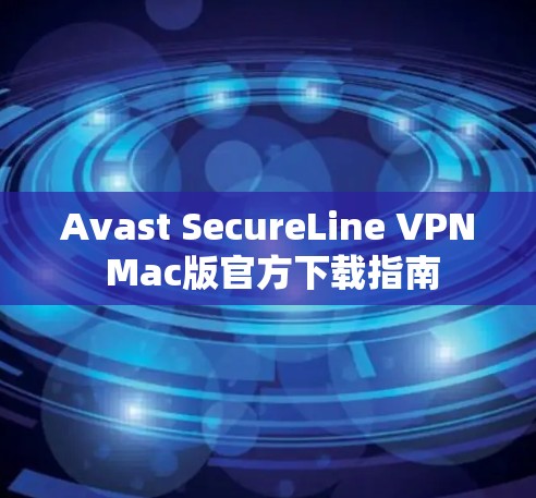 Avast SecureLine VPN Mac版官方下载指南