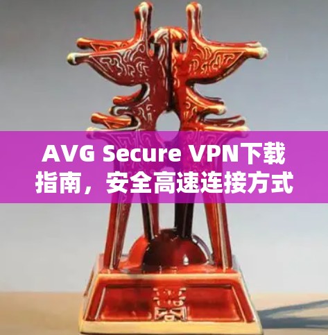 AVG Secure VPN下载指南，安全高速连接方式