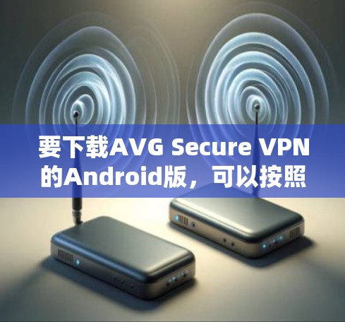 要下载AVG Secure VPN的Android版，可以按照以下步骤操作