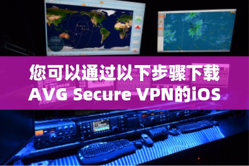 您可以通过以下步骤下载AVG Secure VPN的iOS版