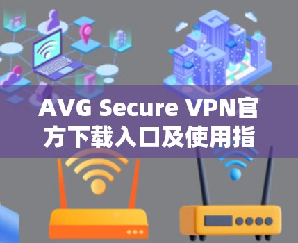 AVG Secure VPN官方下载入口及使用指南