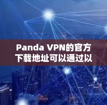 Panda VPN的官方下载地址可以通过以下步骤找到 Panda VPN的官方下载地址可以通过以下步骤找到