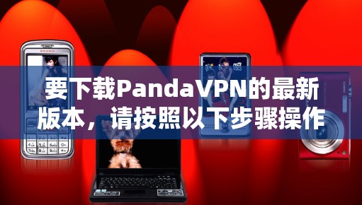 要下载PandaVPN的最新版本,请按照以下步骤操作 要下载PandaVPN的最新版本,请按照以下步骤操作