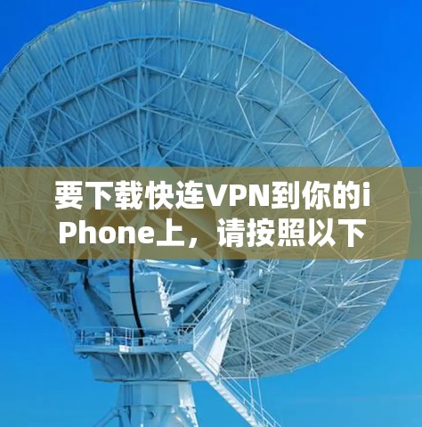 要下载快连VPN到你的iPhone上，请按照以下步骤操作