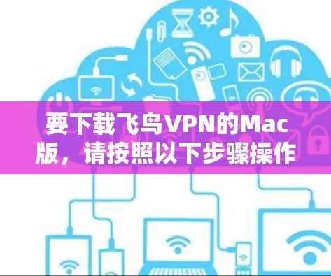 要下载飞鸟VPN的Mac版,请按照以下步骤操作 要下载飞鸟VPN的Mac版,请按照以下步骤操作