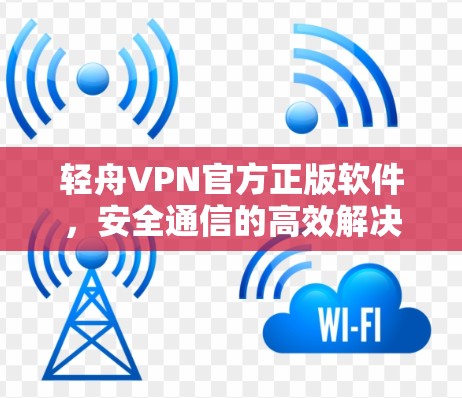 轻舟VPN官方正版软件,安全通信的高效解决方案 轻舟VPN官方正版软件,安全通信的高效解决方案